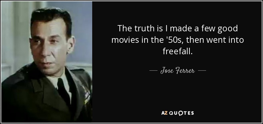 The truth is I made a few good movies in the '50s, then went into freefall. - Jose Ferrer