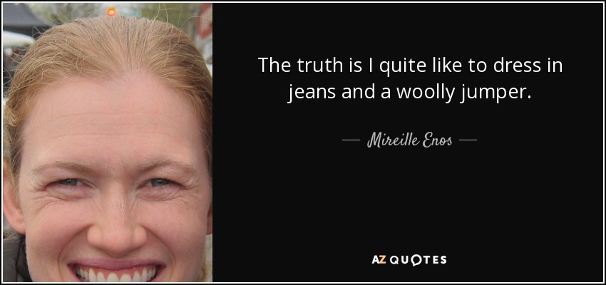 The truth is I quite like to dress in jeans and a woolly jumper. - Mireille Enos