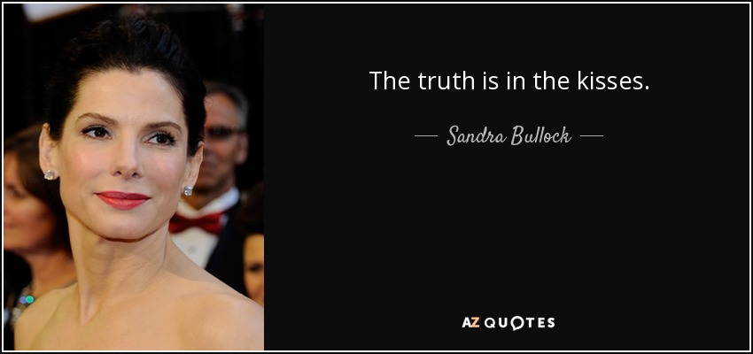 The truth is in the kisses. - Sandra Bullock