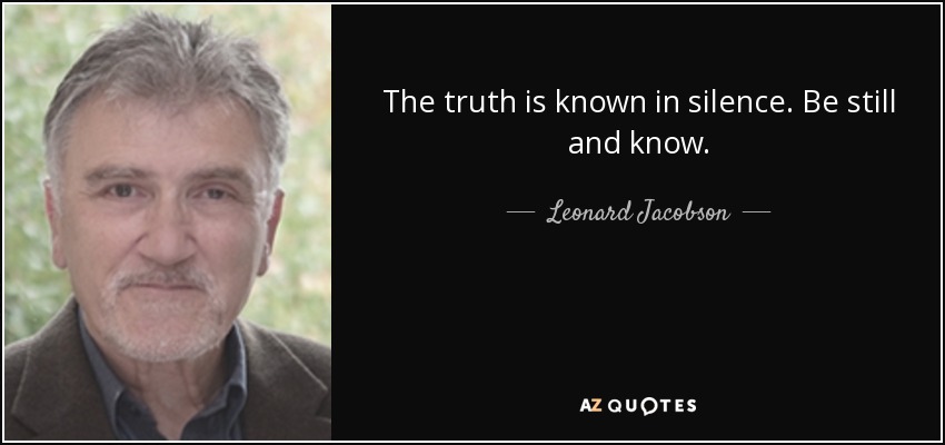The truth is known in silence. Be still and know. - Leonard Jacobson