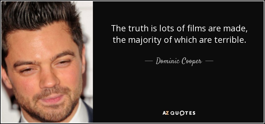 The truth is lots of films are made, the majority of which are terrible. - Dominic Cooper