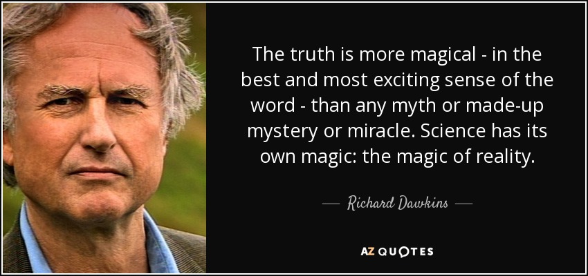 The truth is more magical - in the best and most exciting sense of the word - than any myth or made-up mystery or miracle. Science has its own magic: the magic of reality. - Richard Dawkins