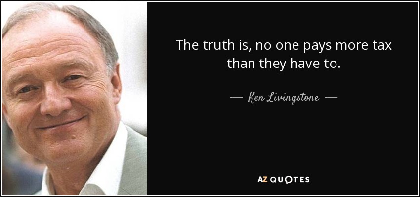 The truth is, no one pays more tax than they have to. - Ken Livingstone