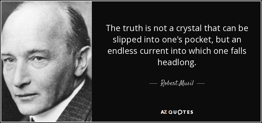 The truth is not a crystal that can be slipped into one's pocket, but an endless current into which one falls headlong. - Robert Musil
