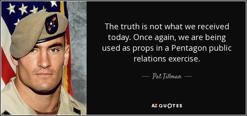 The truth is not what we received today. Once again, we are being used as props in a Pentagon public relations exercise. - Pat Tillman