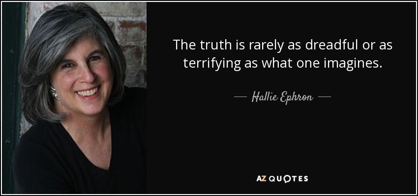 The truth is rarely as dreadful or as terrifying as what one imagines. - Hallie Ephron
