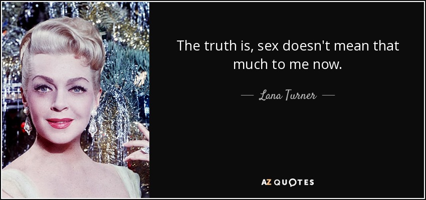 The truth is, sex doesn't mean that much to me now. - Lana Turner