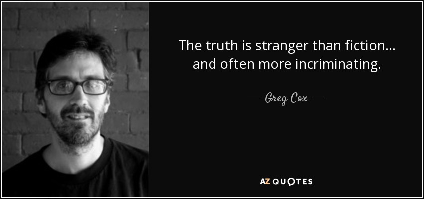 The truth is stranger than fiction . . . and often more incriminating. - Greg Cox