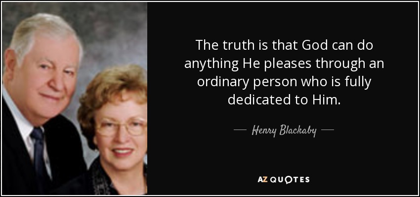 The truth is that God can do anything He pleases through an ordinary person who is fully dedicated to Him. - Henry Blackaby