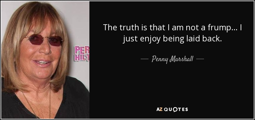The truth is that I am not a frump... I just enjoy being laid back. - Penny Marshall