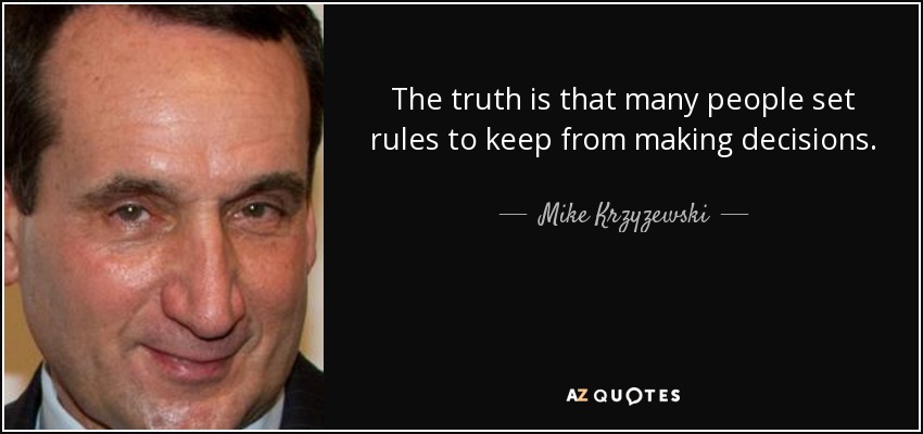 The truth is that many people set rules to keep from making decisions. - Mike Krzyzewski