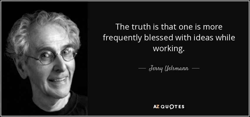 The truth is that one is more frequently blessed with ideas while working. - Jerry Uelsmann