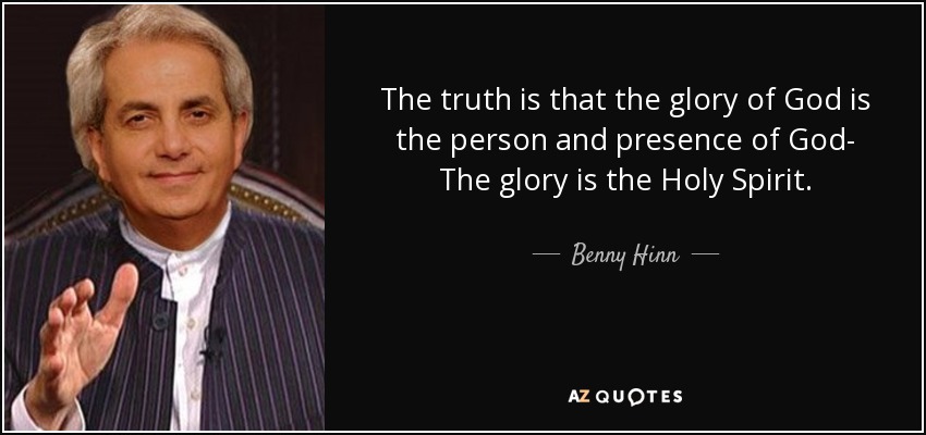 The truth is that the glory of God is the person and presence of God- The glory is the Holy Spirit . - Benny Hinn