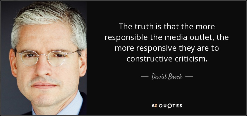 The truth is that the more responsible the media outlet, the more responsive they are to constructive criticism. - David Brock