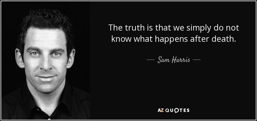 The truth is that we simply do not know what happens after death. - Sam Harris