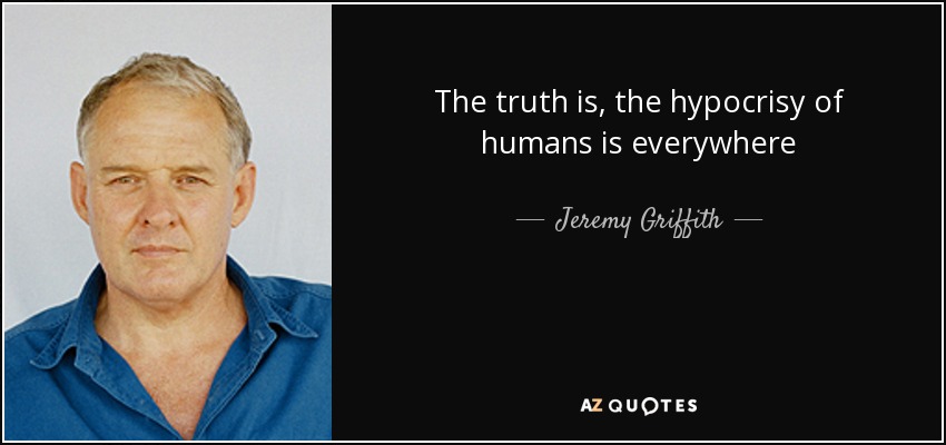 The truth is, the hypocrisy of humans is everywhere - Jeremy Griffith