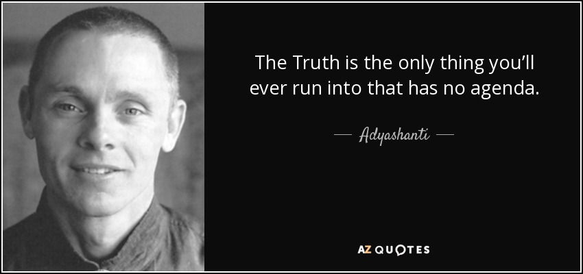 The Truth is the only thing you’ll ever run into that has no agenda. - Adyashanti