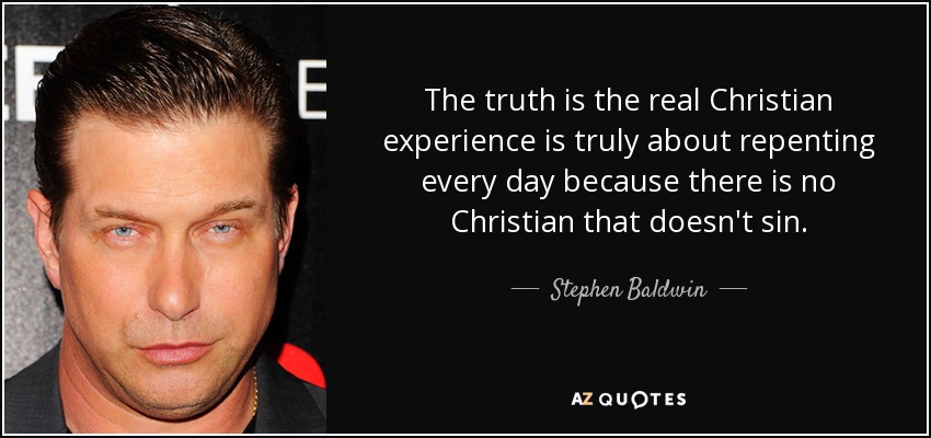 The truth is the real Christian experience is truly about repenting every day because there is no Christian that doesn't sin. - Stephen Baldwin