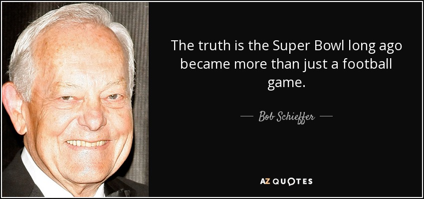 The truth is the Super Bowl long ago became more than just a football game. - Bob Schieffer