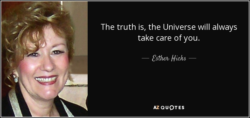 The truth is, the Universe will always take care of you. - Esther Hicks