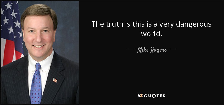 The truth is this is a very dangerous world. - Mike Rogers