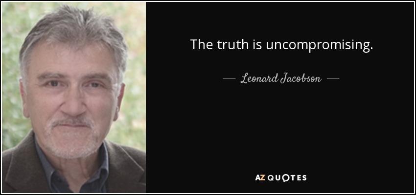 The truth is uncompromising. - Leonard Jacobson