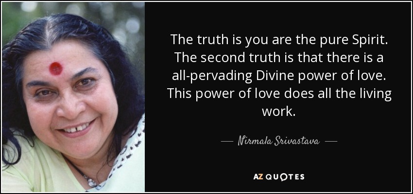 The truth is you are the pure Spirit. The second truth is that there is a all-pervading Divine power of love. This power of love does all the living work. - Nirmala Srivastava
