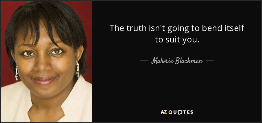 The truth isn't going to bend itself to suit you. - Malorie Blackman