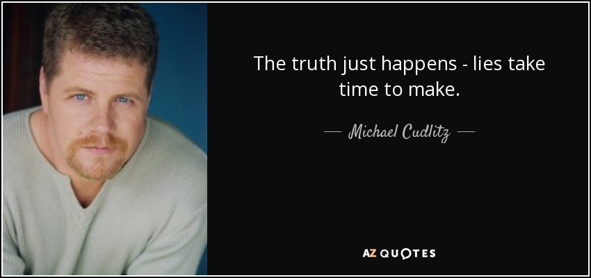 The truth just happens - lies take time to make. - Michael Cudlitz