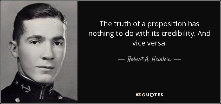 The truth of a proposition has nothing to do with its credibility. And vice versa. - Robert A. Heinlein