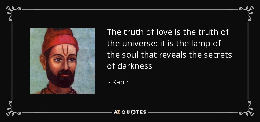The truth of love is the truth of the universe: it is the lamp of the soul that reveals the secrets of darkness - Kabir