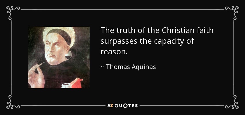 The truth of the Christian faith surpasses the capacity of reason. - Thomas Aquinas