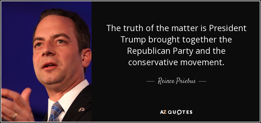 The truth of the matter is President Trump brought together the Republican Party and the conservative movement. - Reince Priebus