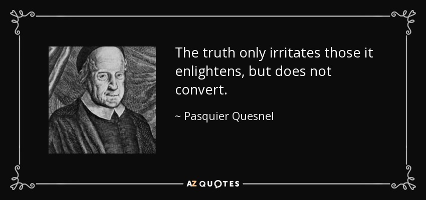 The truth only irritates those it enlightens, but does not convert. - Pasquier Quesnel