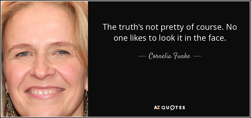 The truth's not pretty of course. No one likes to look it in the face. - Cornelia Funke
