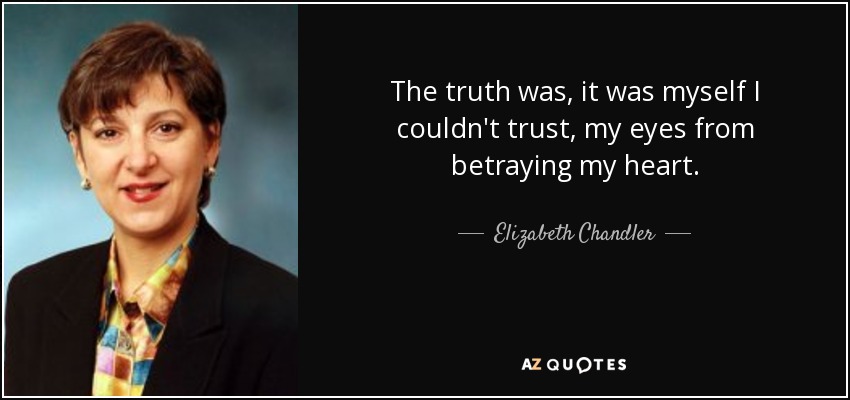 The truth was, it was myself I couldn't trust, my eyes from betraying my heart. - Elizabeth Chandler