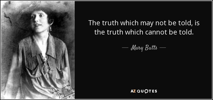 The truth which may not be told, is the truth which cannot be told. - Mary Butts