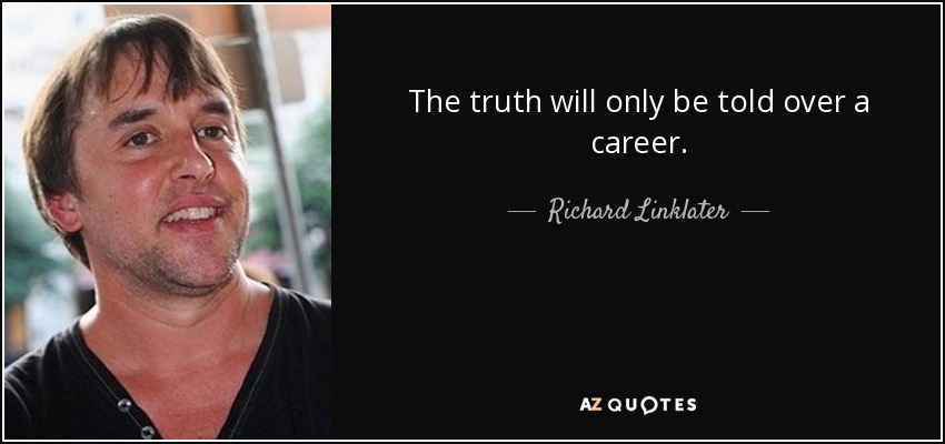 The truth will only be told over a career. - Richard Linklater