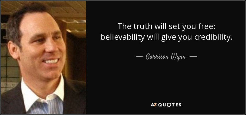 The truth will set you free: believability will give you credibility. - Garrison Wynn