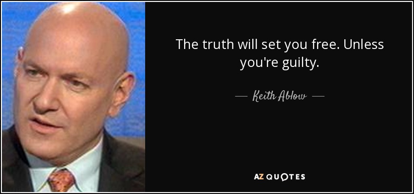 The truth will set you free. Unless you're guilty. - Keith Ablow