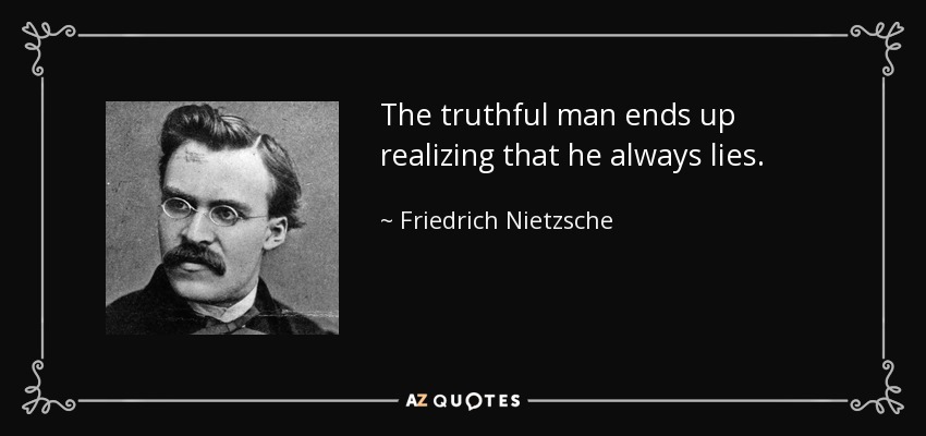 The truthful man ends up realizing that he always lies. - Friedrich Nietzsche