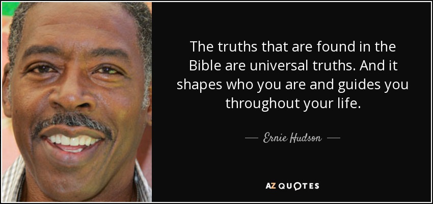 The truths that are found in the Bible are universal truths. And it shapes who you are and guides you throughout your life. - Ernie Hudson