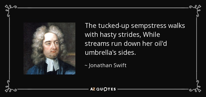 The tucked-up sempstress walks with hasty strides, While streams run down her oil'd umbrella's sides. - Jonathan Swift