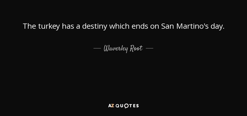 The turkey has a destiny which ends on San Martino's day. - Waverley Root