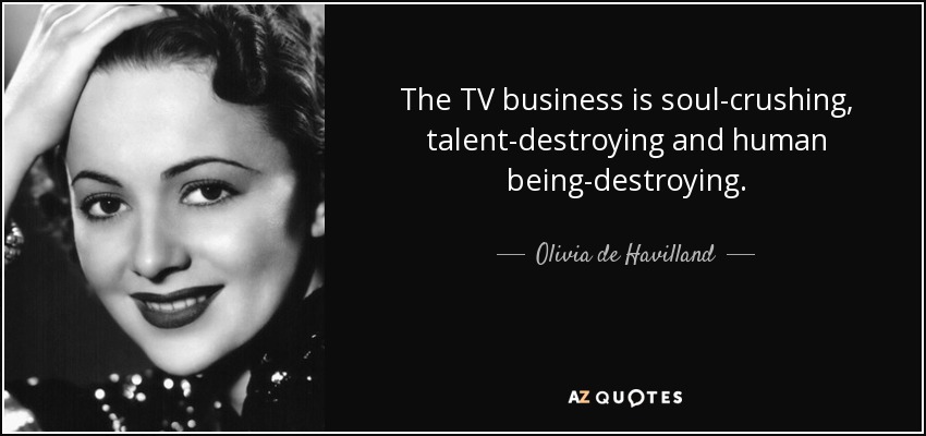 Olivia de Havilland quote: The TV business is soul-crushing, talent ...