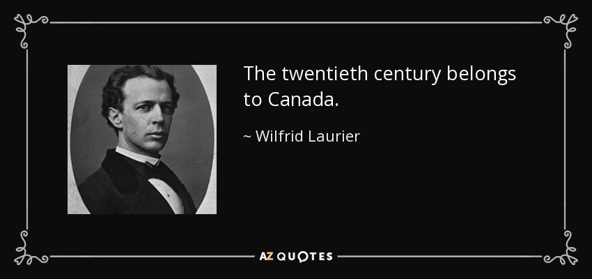 The twentieth century belongs to Canada. - Wilfrid Laurier