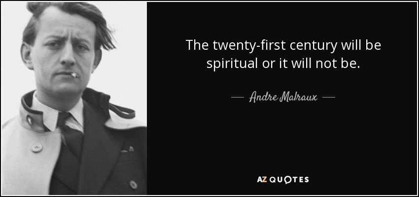 The twenty-first century will be spiritual or it will not be. - Andre Malraux