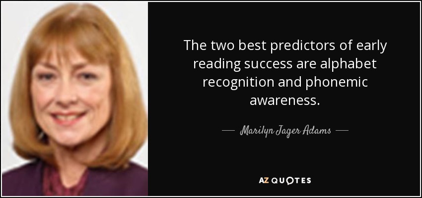 The two best predictors of early reading success are alphabet recognition and phonemic awareness. - Marilyn Jager Adams