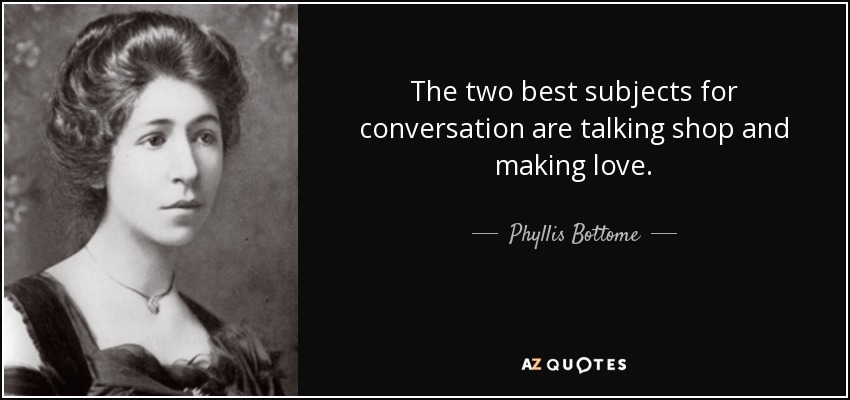 The two best subjects for conversation are talking shop and making love. - Phyllis Bottome