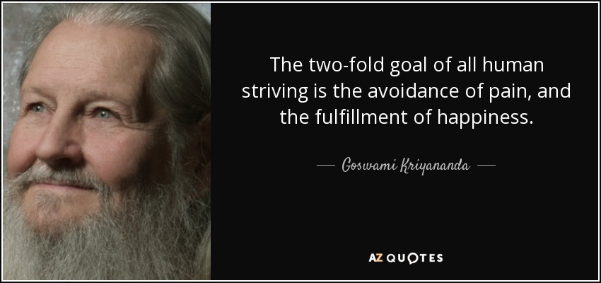 The two-fold goal of all human striving is the avoidance of pain, and the fulfillment of happiness. - Goswami Kriyananda